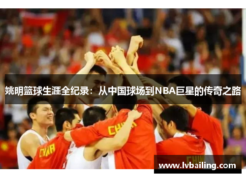 姚明篮球生涯全纪录：从中国球场到NBA巨星的传奇之路