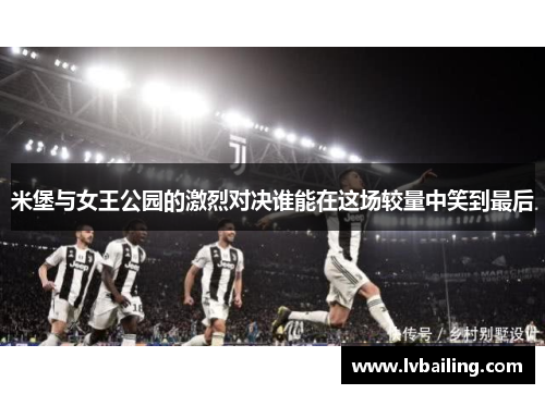 米堡与女王公园的激烈对决谁能在这场较量中笑到最后